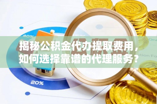 凌云揭秘公积金代办提取费用，如何选择靠谱的代理服务？