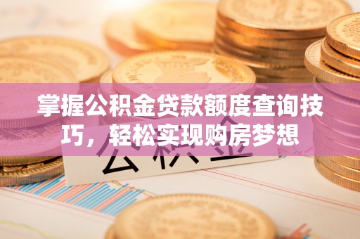 凌云掌握公积金贷款额度查询技巧，轻松实现购房梦想