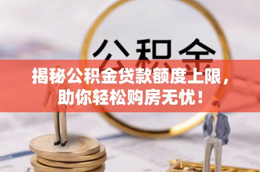 凌云揭秘公积金贷款额度上限，助你轻松购房无忧！