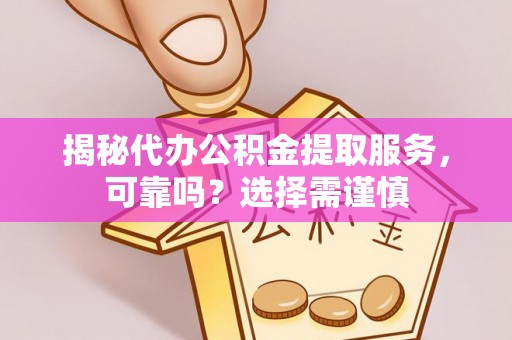凌云揭秘代办公积金提取服务，可靠吗？选择需谨慎