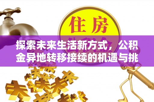 凌云探索未来生活新方式，公积金异地转移接续的机遇与挑战