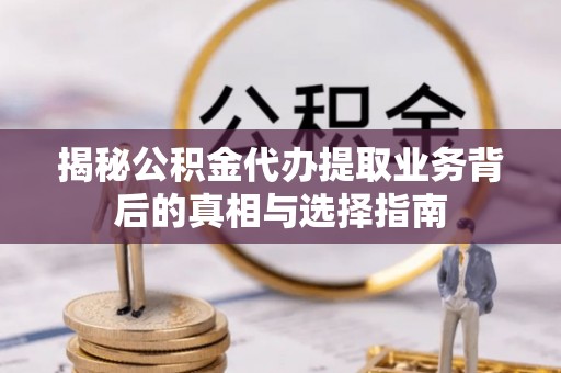 凌云揭秘公积金代办提取业务背后的真相与选择指南