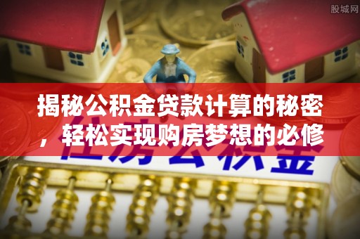 凌云揭秘公积金贷款计算的秘密，轻松实现购房梦想的必修课