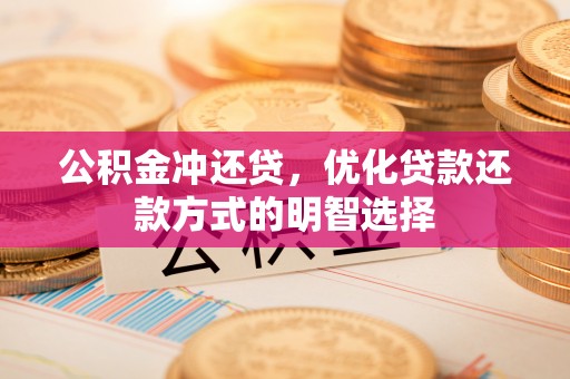 凌云公积金冲还贷，优化贷款还款方式的明智选择