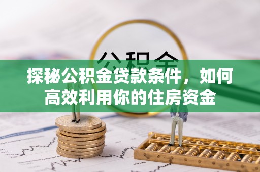凌云探秘公积金贷款条件，如何高效利用你的住房资金