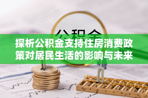 凌云探析公积金支持住房消费政策对居民生活的影响与未来展望