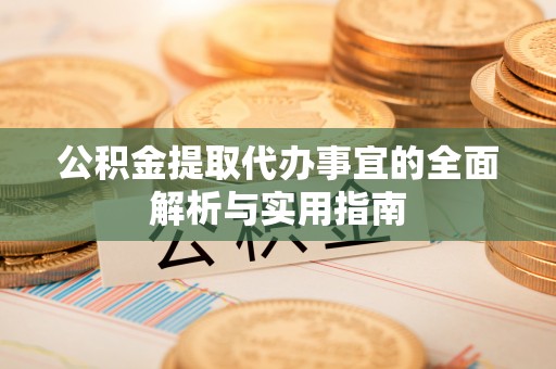 凌云公积金提取代办事宜的全面解析与实用指南