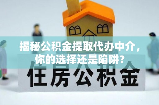 凌云揭秘公积金提取代办中介，你的选择还是陷阱？