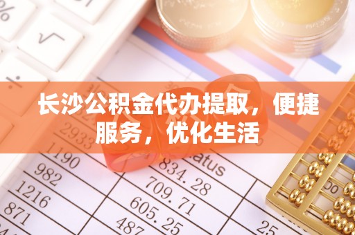 凌云长沙公积金代办提取，便捷服务，优化生活