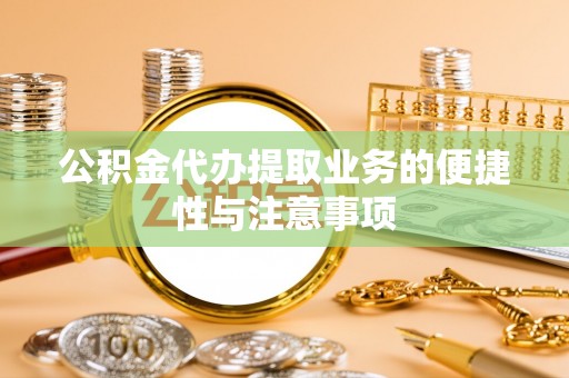 凌云公积金代办提取业务的便捷性与注意事项