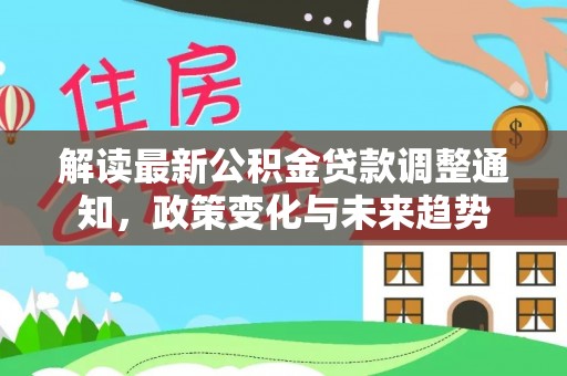 凌云解读最新公积金贷款调整通知，政策变化与未来趋势