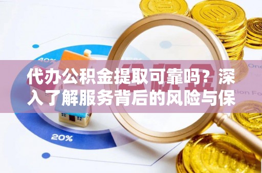 凌云代办公积金提取可靠吗？深入了解服务背后的风险与保障
