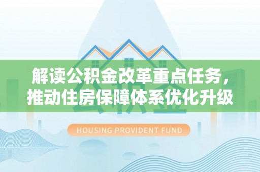 凌云解读公积金改革重点任务，推动住房保障体系优化升级
