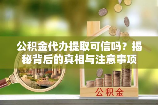凌云公积金代办提取可信吗？揭秘背后的真相与注意事项