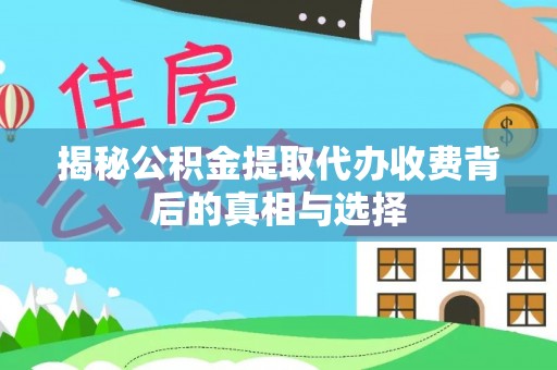 凌云揭秘公积金提取代办收费背后的真相与选择