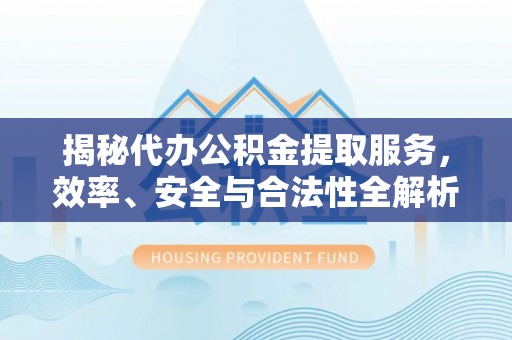 凌云揭秘代办公积金提取服务，效率、安全与合法性全解析