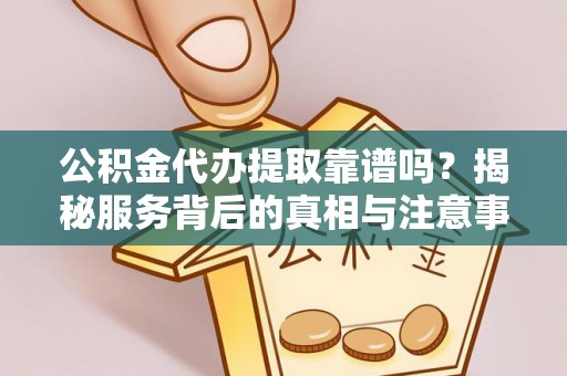 凌云公积金代办提取靠谱吗？揭秘服务背后的真相与注意事项