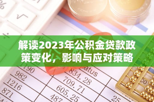 凌云解读2023年公积金贷款政策变化，影响与应对策略