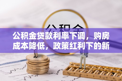 凌云公积金贷款利率下调，购房成本降低，政策红利下的新机遇