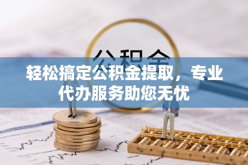 凌云轻松搞定公积金提取，专业代办服务助您无忧