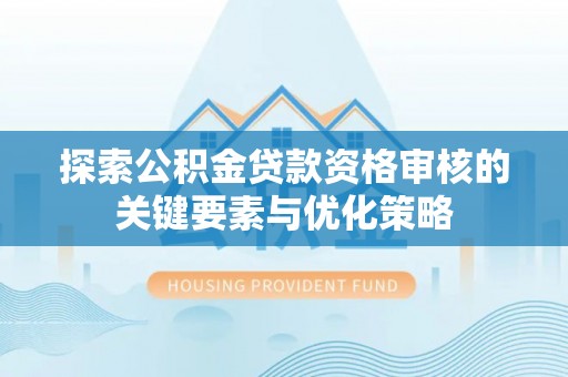 凌云探索公积金贷款资格审核的关键要素与优化策略
