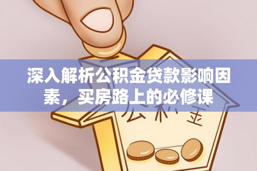 凌云深入解析公积金贷款影响因素，买房路上的必修课