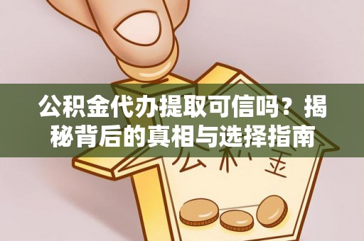 凌云公积金代办提取可信吗？揭秘背后的真相与选择指南