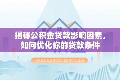 凌云揭秘公积金贷款影响因素，如何优化你的贷款条件