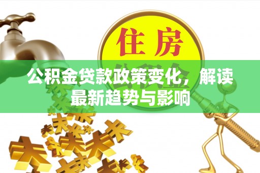 凌云公积金贷款政策变化，解读最新趋势与影响