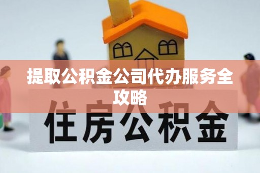 凌云提取公积金公司代办服务全攻略