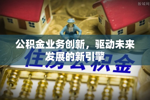 凌云公积金业务创新，驱动未来发展的新引擎