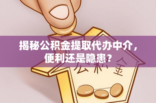 凌云揭秘公积金提取代办中介，便利还是隐患？
