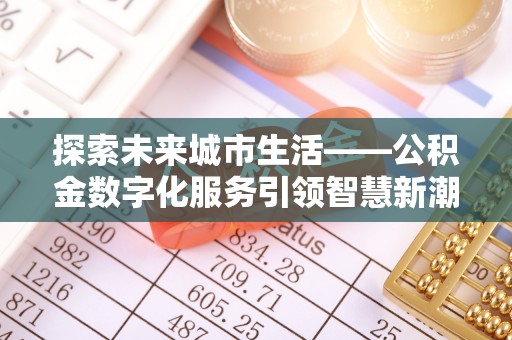 凌云探索未来城市生活——公积金数字化服务引领智慧新潮流