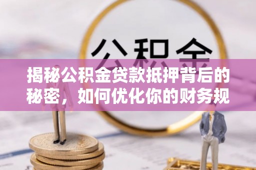 凌云揭秘公积金贷款抵押背后的秘密，如何优化你的财务规划