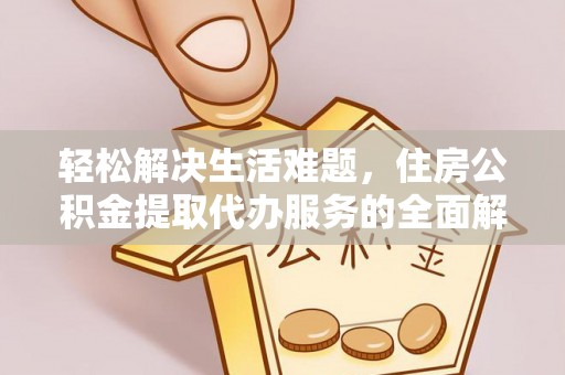 凌云轻松解决生活难题，住房公积金提取代办服务的全面解析