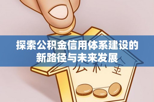 凌云探索公积金信用体系建设的新路径与未来发展