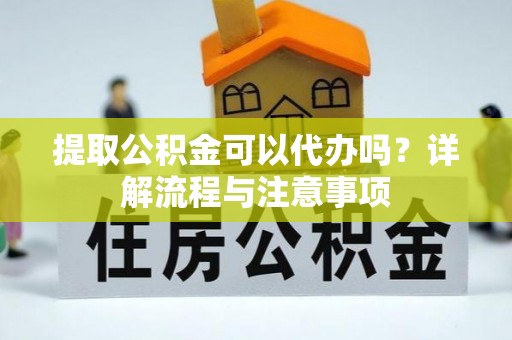 凌云提取公积金可以代办吗？详解流程与注意事项