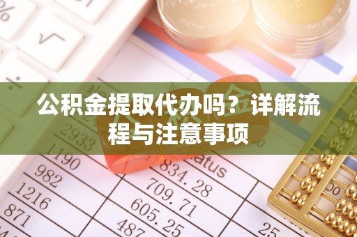 凌云公积金提取代办吗？详解流程与注意事项