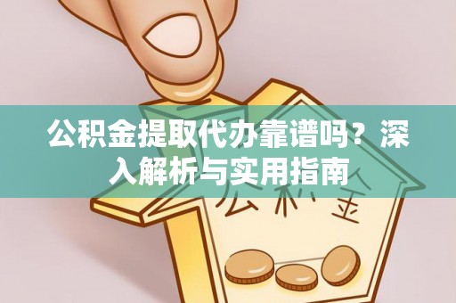 凌云公积金提取代办靠谱吗？深入解析与实用指南