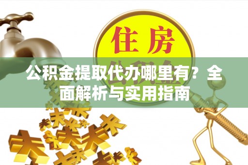 凌云公积金提取代办哪里有？全面解析与实用指南