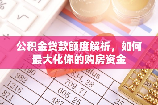 凌云公积金贷款额度解析，如何最大化你的购房资金