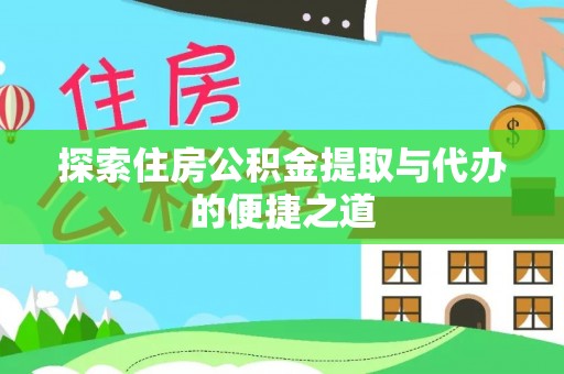 凌云探索住房公积金提取与代办的便捷之道