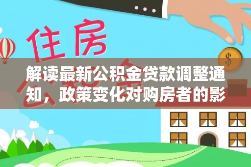 凌云解读最新公积金贷款调整通知，政策变化对购房者的影响与应对策略