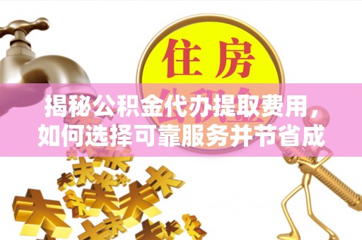 凌云揭秘公积金代办提取费用，如何选择可靠服务并节省成本