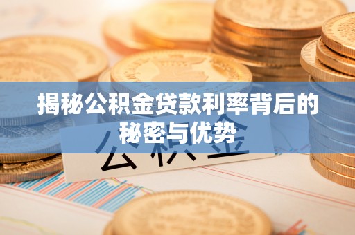 凌云揭秘公积金贷款利率背后的秘密与优势