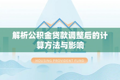 凌云解析公积金贷款调整后的计算方法与影响