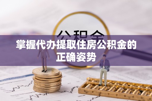 凌云掌握代办提取住房公积金的正确姿势