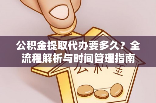 凌云公积金提取代办要多久？全流程解析与时间管理指南