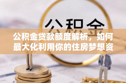 凌云公积金贷款额度解析，如何最大化利用你的住房梦想资金