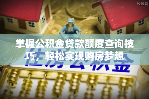凌云掌握公积金贷款额度查询技巧，轻松实现购房梦想